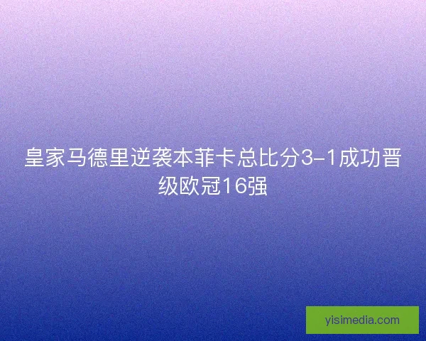 皇家马德里逆袭本菲卡总比分3-1成功晋级欧冠16强